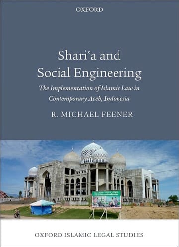 Shari'a and Social Engineering: The Implementation of Islamic Law in Contemporary Aceh, Indonesia (Oxford Islamic Legal Studies)