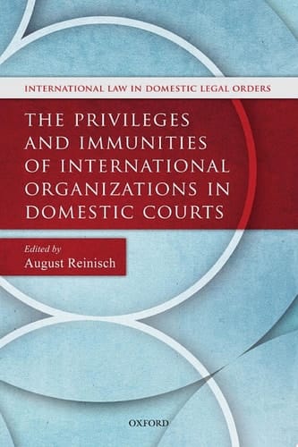 The Privileges and Immunities of International Organizations in Domestic Courts (International Law and Domestic Legal Orders)