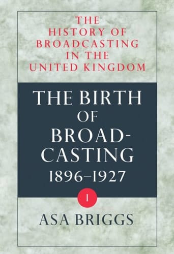 The History of Broadcasting in the United Kingdom: Volume I: The Birth of Broadcasting (The History of Broadcasting in the United Kingdom)