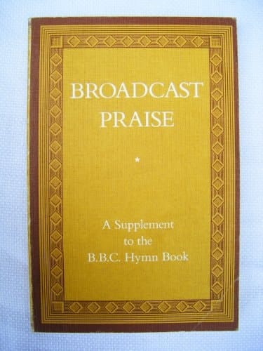 Broadcast Praise: A Supplement to the BBC Hymn Book