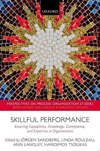 Skillful Performance: Enacting Capabilities, Knowledge, Competence, and Expertise in Organizations (Perspectives on Process Organization Studies Book 7)