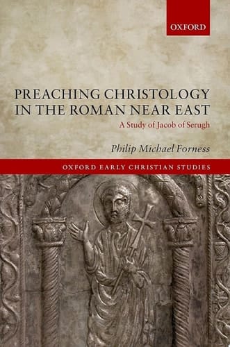 Preaching Christology in the Roman Near East: A Study of Jacob of Serugh (Oxford Early Christian Studies)