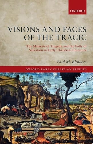 Visions and Faces of the Tragic: The Mimesis of Tragedy and the Folly of Salvation in Early Christian Literature (Oxford Early Christian Studies)