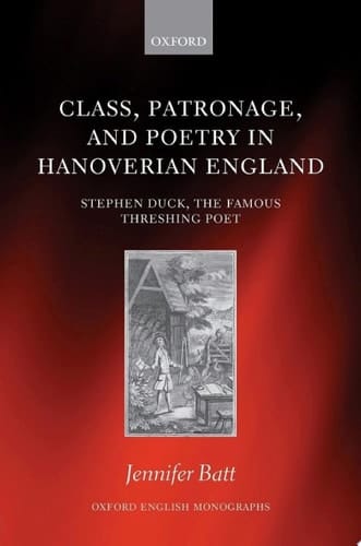 Class, Patronage, and Poetry in Hanoverian England: Stephen Duck, The Famous Threshing Poet (Oxford English Monographs)