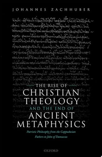 The Rise of Christian Theology and the End of Ancient Metaphysics: Patristic Philosophy from the Cappadocian Fathers to John of Damascus