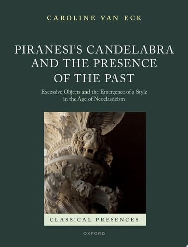 Piranesi's Candelabra and the Presence of the Past: Excessive Objects and the Emergence of a Style in the Age of Neoclassicism (Classical Presences)