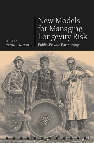 New Models for Managing Longevity Risk: Public-Private Partnerships (Pension Research Council Series)