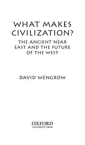 What Makes Civilization?: The Ancient Near East and the Future of the West