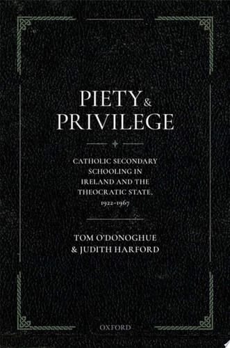 Piety and Privilege: Catholic Secondary Schooling in Ireland and the Theocratic State, 1922-1967