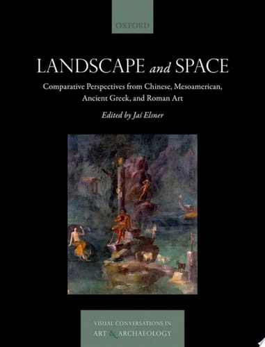 Landscape and Space: Comparative Perspectives from Chinese, Mesoamerican, Ancient Greek, and Roman Art (Visual Conversations in Art and Archaeology Series)