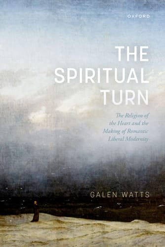 The Spiritual Turn The Religion of the Heart and the Making of Romantic Liberal Modernity