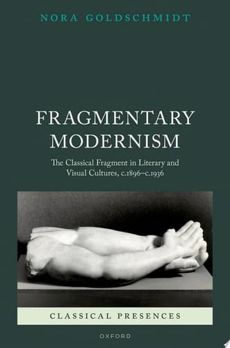 Fragmentary Modernism: The Classical Fragment in Literary and Visual Cultures, c.1896 - c.1936 (Classical Presences)