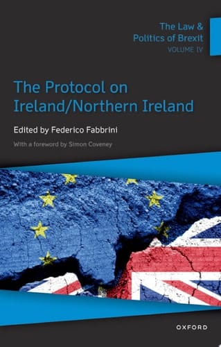 The Law & Politics of Brexit: Volume IV: The Protocol on Ireland / Northern Ireland (Law and Politics of Brexit, 4)