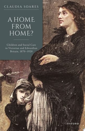 A Home from Home : Children and Social Care in Victorian and Edwardian Britain, 1870-1920
