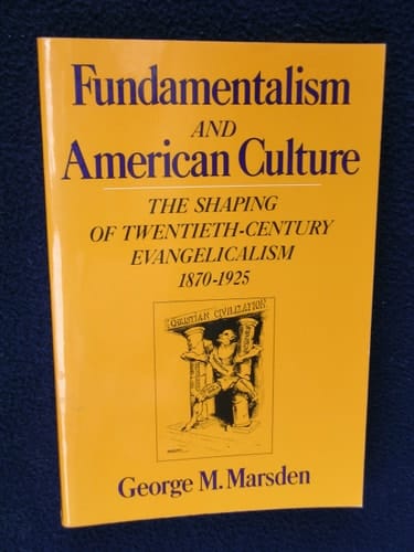 Fundamentalism and the American Culture: The Shaping of Twentieth-Century Evangelicalism, 1870-1925