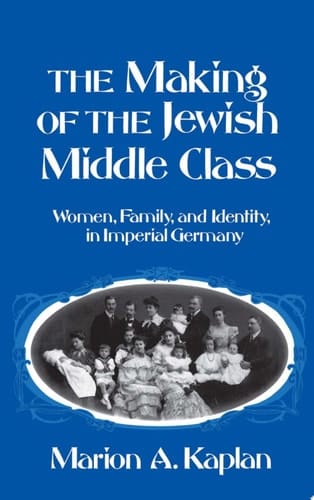 The Making of the Jewish Middle Class: Women and German-Jewish Identity in Imperial Germany (Studies in Jewish History)