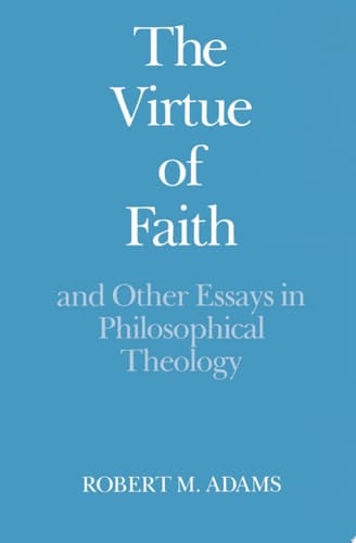 The Virtue of Faith and Other Essays in Philosophical Theology