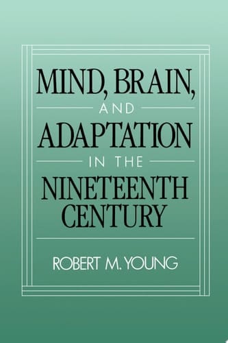 Mind, Brain, and Adaptation in the Nineteenth Century: Cerebral Localization and Its Biological Context from Gall to Ferrier (History of Neuroscience, 3)