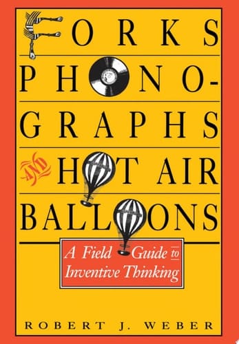 Forks, Phonographs, and Hot Air Balloons: A Field Guide to Inventive Thinking