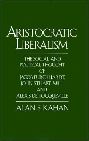 Aristocratic Liberalism: The Social and Political Thought of Jacob Burckhardt, John Stuart Mill, and Alexis de Tocqueville