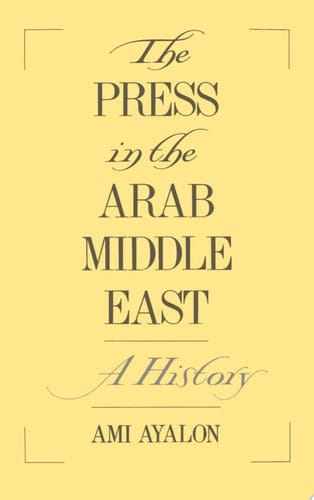 The Press in the Arab Middle East: A History (Studies in Middle Eastern History)