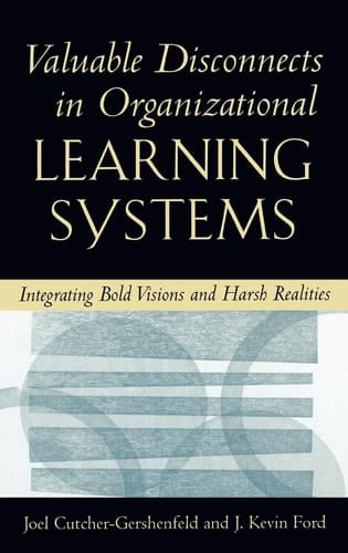Valuable Disconnects in Organizational Learning Systems: Integrating Bold Visions and Harsh Realities (Industrial and Organizational Psychology Series)