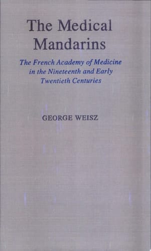 Medical Mandarins: the French Academy of Medicine in the Nineteenth and Early Twentieth Centuries