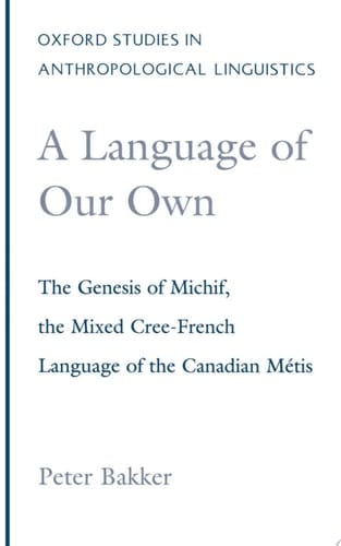A Language of Our Own: The Genesis of Michif, the Mixed Cree-French Language of the Canadian Métis (Oxford Studies in Anthropological Linguistics, 10)
