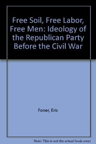 Free Soil, Free Labor, Free Men: The Ideology of the Republican Party Before the Civil War With a New Introductory Essay
