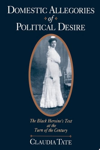 Domestic Allegories of Political Desire The Black Heroine's Text at the Turn of the Century