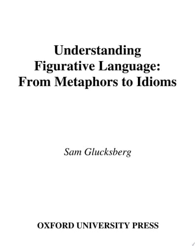 Understanding Figurative Language: From Metaphor to Idioms (Oxford Psychology Series, 36)