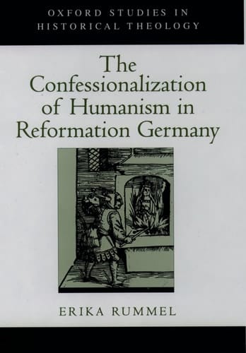 The Confessionalization of Humanism in Reformation Germany (Oxford Studies in Historical Theology)