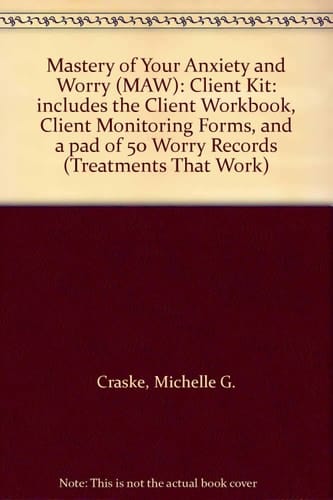 Mastery of Your Anxiety and Worry (MAW): Client Kit: includes the Client Workbook, Client Monitoring Forms, and a pad of 50 Worry Records (Treatments That Work)