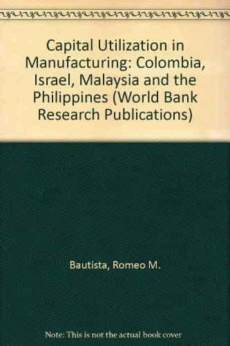 Capital Utilization in Manufacturing: Columbia, Israel, Malaysia and the Philippines (A World Bank Research Publication)