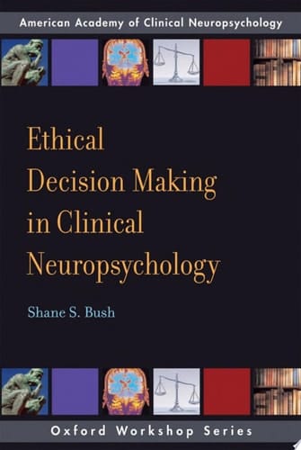 Ethical Decision Making in Clinical Neuropsychology: American Academy of Clinical Neuropsychology Workshop Series (AACN Workshop Series)