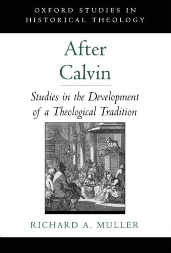 After Calvin: Studies in the Development of a Theological Tradition (Oxford Studies in Historical Theology)