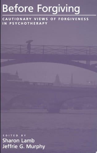 Before Forgiving: Cautionary Views of Forgiveness in Psychotherapy