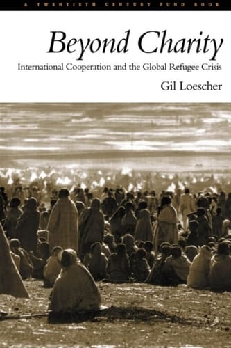 Beyond Charity: International Cooperation and the Global Refugee Crisis: A Twentieth Century Fund Book: International Cooperation and the Global Refugee Crisis - A Twentieth Century Fund Book