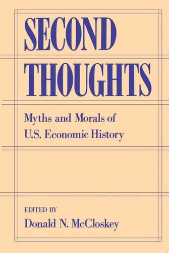 Second Thoughts Myths and Morals of U. S. Economic History