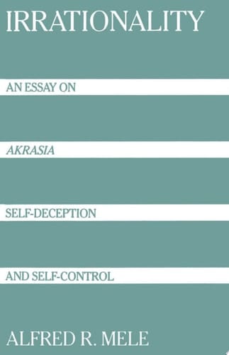 Irrationality: An Essay on Akrasia, Self-Deception, and Self-Control: An Essay on Akrasia, Self-deception and Self-control