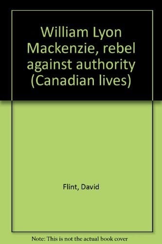 William Lyon Mackenzie, rebel against authority (Canadian lives)