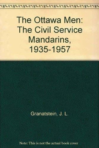 The Ottawa Men: The Civil Service Mandarins, 1935-1957