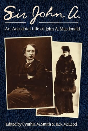 Sir John A.: An Anecdotal Life of John A. MacDonald