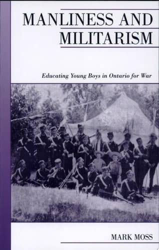 Manliness and Militarism: Educating Young Boys in Ontario for War (Canadian Social History Series)