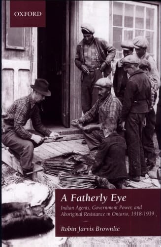 A Fatherly Eye: Indian Agents, Government Power, and Aboriginal Resistance in Ontario, 1918-1939 (Canadian Social History Series)