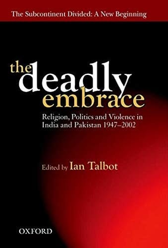 The Deadly Embrace: Religion, Politics, and Violence in the Indian Subcontinent, 1947-2002 (The Subcontinent Divided: A New Beginning)