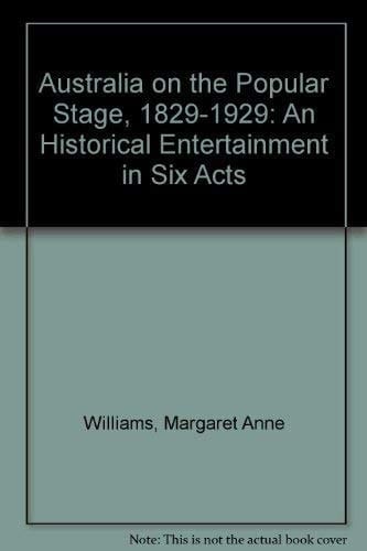 Australia on the popular stage, 1829-1929: An historical entertainment in six acts