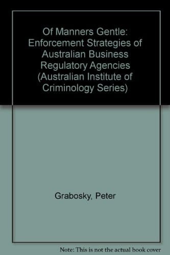 Of Manners Gentle: Enforcement and Strategies of Australian Business Regulatory Agencies (Australian Institute of Criminology)