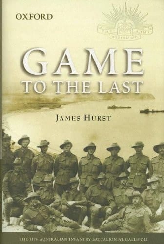 Game to the Last: The 11th Australian Infantry Battalion at Gallipoli (The Australian Army History Series)