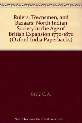 Rulers, Townsmen, and Bazaars: North Indian Society in the Age of British Expansion 1770-1870 (Oxford India Paperbacks)